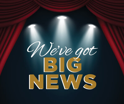 We’ve Got Big News We've Got Big News